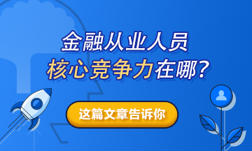 【熱搜榜單】金融從業(yè)人員的核心競爭力在哪？