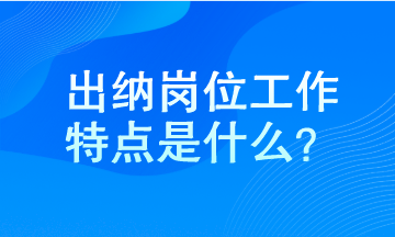 出納工作特點(diǎn)是什么？馬上了解