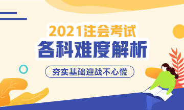 2021年注冊會計(jì)師考試各科難度解析：哪科最難？哪科最簡單？