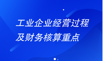 工業(yè)企業(yè)經(jīng)營過程及財務(wù)核算重點有哪些？