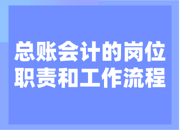 總賬會計(jì)的崗位職責(zé)和工作流程