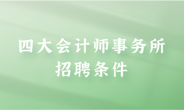 四大會計師事務(wù)所招聘條件是什么？快來了解一下