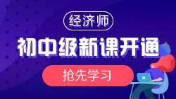 2021年初中級(jí)經(jīng)濟(jì)師基礎(chǔ)精講新課開通，搶先學(xué)習(xí)