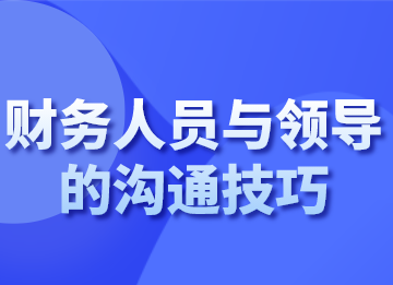 財(cái)務(wù)人員面對(duì)不同的領(lǐng)導(dǎo)，該如何溝通？