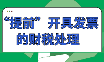 “提前”開具發(fā)票的財稅處理怎么做？