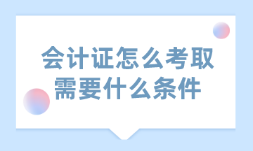 會計證怎么考取需要什么條件？