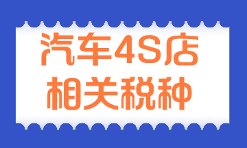 汽車4S店相關稅種有哪些？