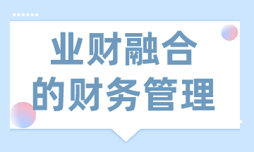 業(yè)財(cái)融合的財(cái)務(wù)管理有什么需求？