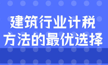 建筑業(yè)計(jì)稅方式的最優(yōu)選擇是什么？