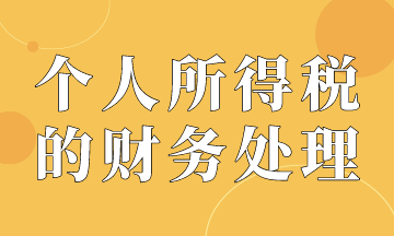 個(gè)人所得稅的賬務(wù)處理，會(huì)計(jì)必會(huì)！