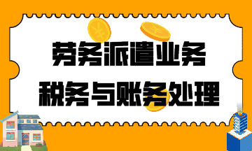 建筑行業(yè)！勞務(wù)派遣業(yè)務(wù)稅務(wù)與賬務(wù)處理