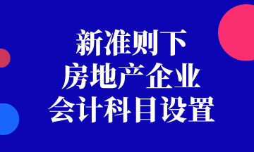 新準(zhǔn)則下房地產(chǎn)企業(yè)會計科目如何設(shè)置？