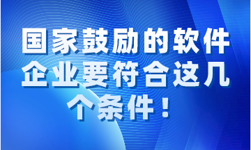 國家鼓勵的軟件企業(yè)要同時符合這幾個條件！