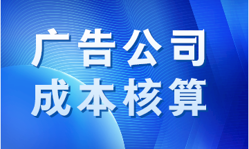 廣告公司成本如何核算？案例分析！