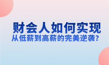 財(cái)會(huì)人如何實(shí)現(xiàn)從低薪到高薪的完美逆襲？