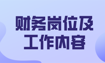 財(cái)務(wù)主要有哪些工作崗位及主要的工作內(nèi)容