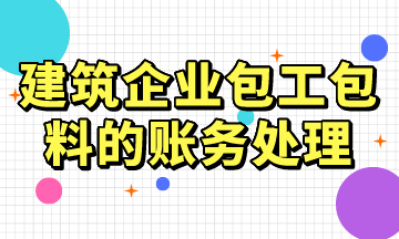 建筑企業(yè)包工包料的賬務(wù)處理，常用！