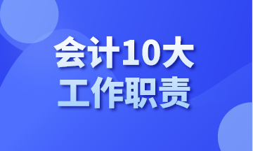 你知道會(huì)計(jì)有哪10大工作職責(zé)嗎？今天告訴你