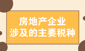 房地產企業(yè)涉及的主要稅種有哪些？