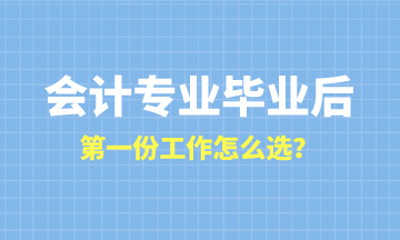 會(huì)計(jì)專業(yè)畢業(yè)后第一份工作怎么選？