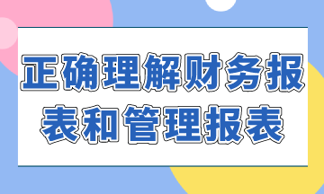 如何正確理解財(cái)務(wù)報(bào)表和管理報(bào)表？