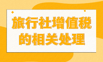 旅行社增值稅如何處理？進(jìn)來你就知道了