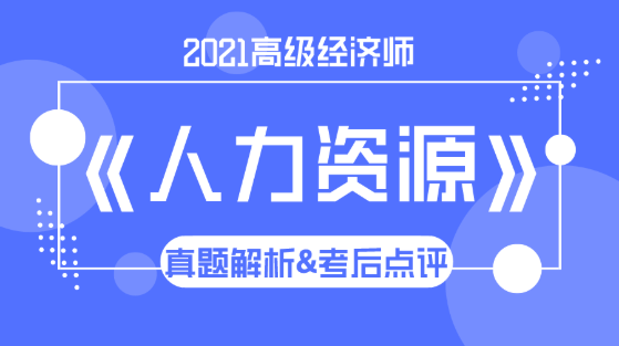 2021高級經(jīng)濟師《人力資源》試題解析&考后點評