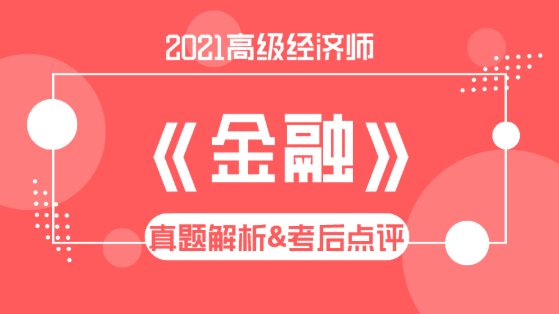 2021高級經(jīng)濟(jì)師《金融》試題解析&考后點評