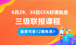 后惠有期 返場(chǎng)嗨購(gòu)！6月29、30日CFA三級(jí)聯(lián)報(bào)好課免息