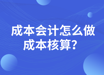 成本會計(jì)怎么做成本核算？