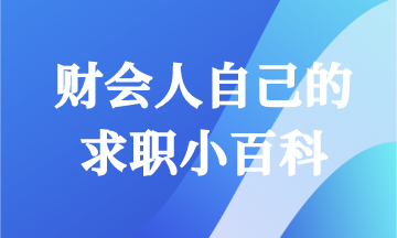 畢業(yè)求職怎能一無(wú)所知！財(cái)會(huì)人快來(lái)領(lǐng)取你的求職小百科！