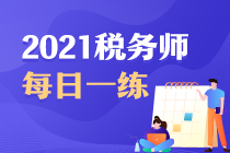 2021年稅務(wù)師考試每日一練免費測試（6.26）