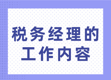 稅務(wù)經(jīng)理的工作內(nèi)容你不了解？趕緊來看