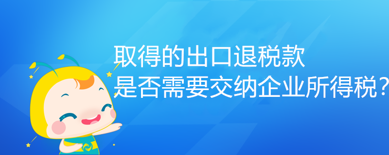 取得的出口退稅款，是否需要交納企業(yè)所得稅？