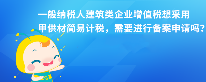 一般納稅人建筑類企業(yè)增值稅想采用甲供材簡易計稅，需要進(jìn)行備案申請嗎？本