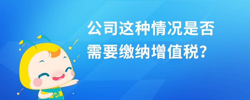 公司這種情況是否需要繳納增值稅？