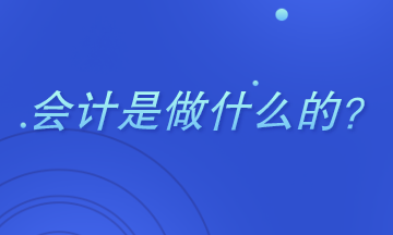 會(huì)計(jì)是干什么的？主要做哪些工作？