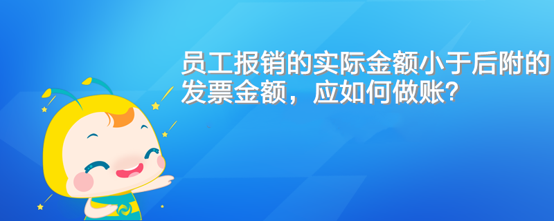 員工報銷的實際金額小于后附的發(fā)票金額，應(yīng)如何做賬？