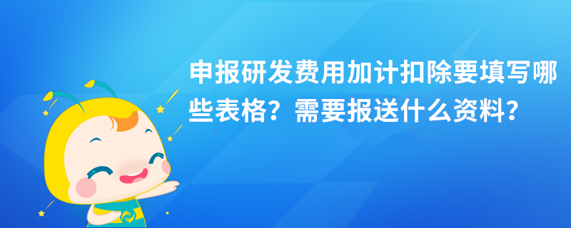 申報(bào)研發(fā)費(fèi)用加計(jì)扣除要填寫(xiě)哪些表格？需要報(bào)送什么資料？