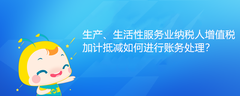 生產(chǎn)、生活性服務(wù)業(yè)納稅人增值稅加計抵減如何進行賬務(wù)處理？