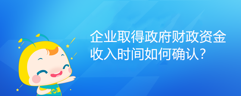 企業(yè)取得政府財政資金，收入時間如何確認？