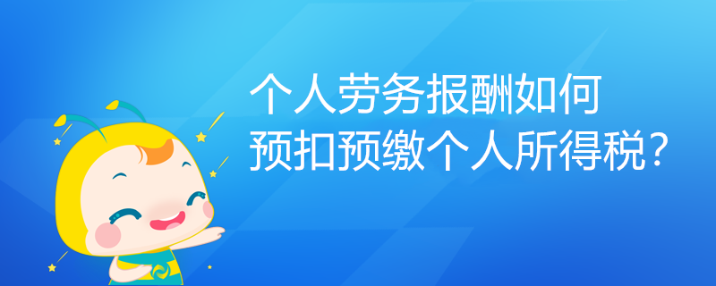 個(gè)人勞務(wù)報(bào)酬如何預(yù)扣預(yù)繳個(gè)人所得稅？