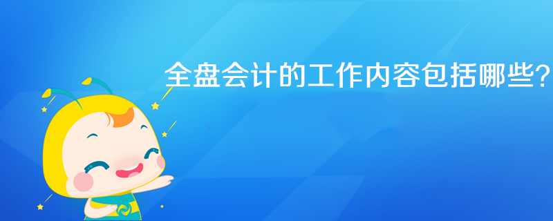 全盤會計工作內(nèi)容具體包括哪些？