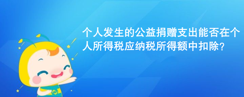 個人發(fā)生的公益捐贈支出能否在個人所得稅應(yīng)納稅所得額中扣除？