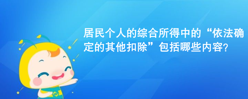 居民個(gè)人的綜合所得中的“依法確定的其他扣除”包括哪些內(nèi)容？