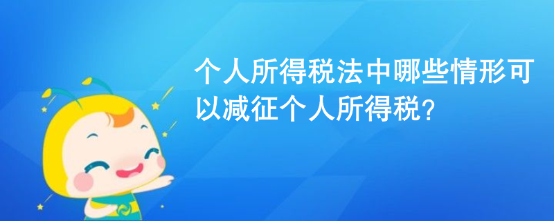 個(gè)人所得稅法中哪些情形可以減征個(gè)人所得稅？