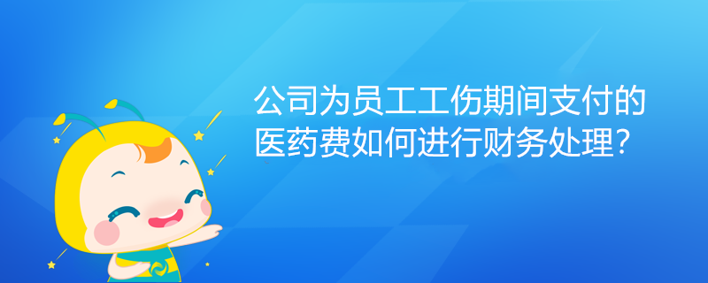 公司為員工工傷期間支付的醫(yī)藥費如何進行財務(wù)處理？