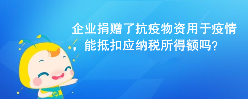 企業(yè)捐贈了抗疫物資用于疫情，能抵扣應納稅所得額嗎？