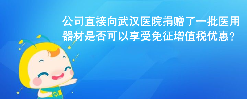 公司未通過公益組織或政府部門，直接向武漢協(xié)和醫(yī)院捐贈了一批醫(yī)用器材，用于治療新冠肺炎，是否可以享受免征增值稅優(yōu)惠？