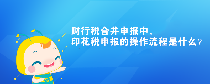 財行稅合并申報中，印花稅申報的操作流程是什么？